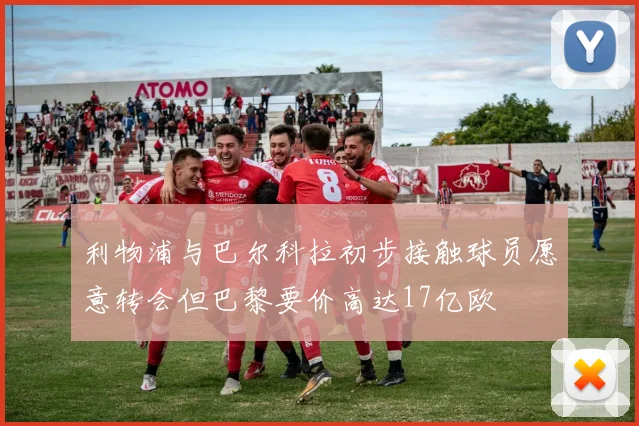 利物浦与巴尔科拉初步接触球员愿意转会但巴黎要价高达17亿欧