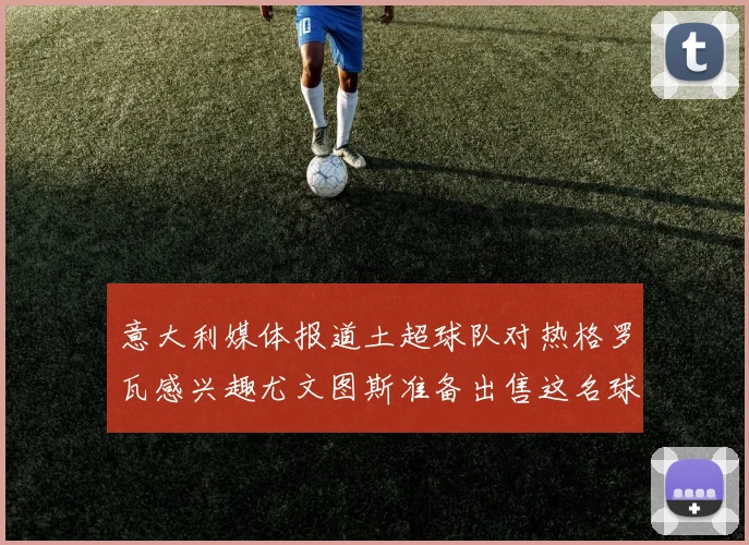 意大利媒体报道土超球队对热格罗瓦感兴趣尤文图斯准备出售这名球员