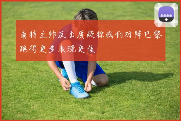 南特主帅反击质疑称我们对阵巴黎跑得更多表现更佳