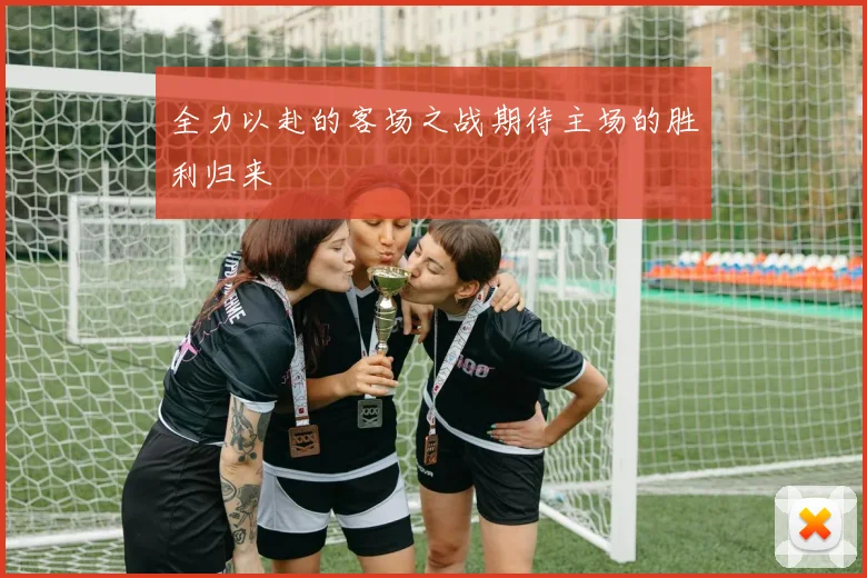 全力以赴的客场之战期待主场的胜利归来
