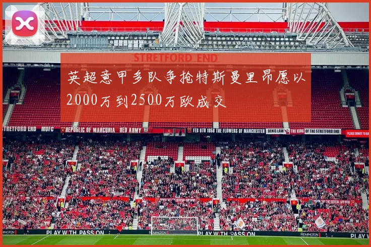 英超意甲多队争抢特斯曼里昂愿以2000万到2500万欧成交