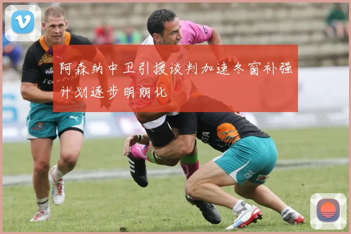 阿森纳中卫引援谈判加速冬窗补强计划逐步明朗化