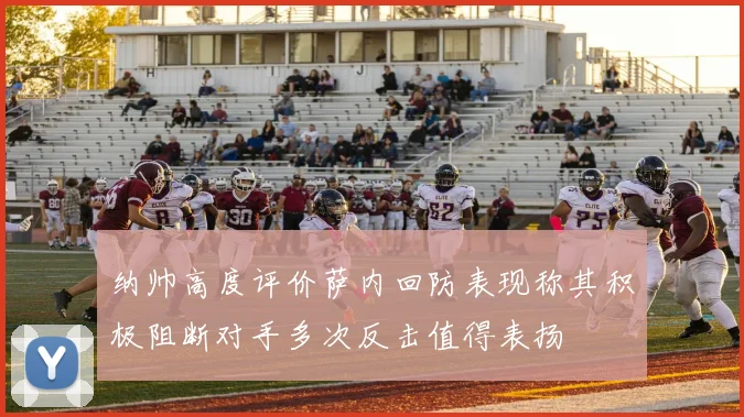 纳帅高度评价萨内回防表现称其积极阻断对手多次反击值得表扬