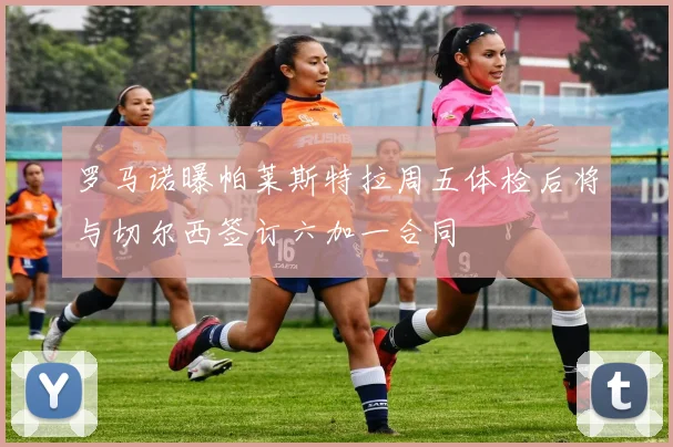 罗马诺曝帕莱斯特拉周五体检后将与切尔西签订六加一合同