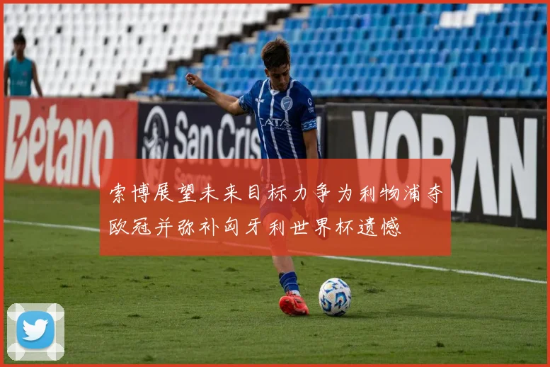 索博展望未来目标力争为利物浦夺欧冠并弥补匈牙利世界杯遗憾